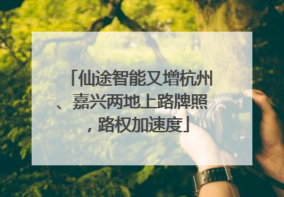 仙途智能又增杭州、嘉兴两地上路牌照，路权加速度